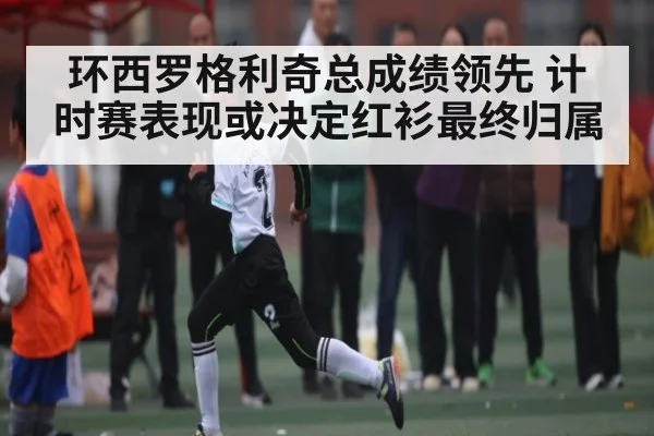 环西罗格利奇总成绩领先 计时赛表现或决定红衫最终归属