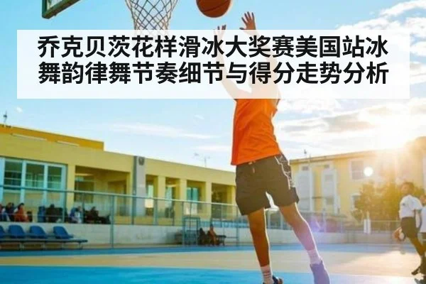 乔克贝茨花样滑冰大奖赛美国站冰舞韵律舞节奏细节与得分走势分析