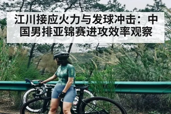 江川接应火力与发球冲击：中国男排亚锦赛进攻效率观察